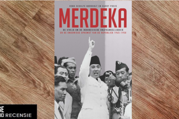 Recensie | Henk Schulte Nordholt en Harry Poeze – Merdeka: De strijd om de Indonesische onafhankelijkheid en de ongewisse opkomst van de republiek 1945-1950